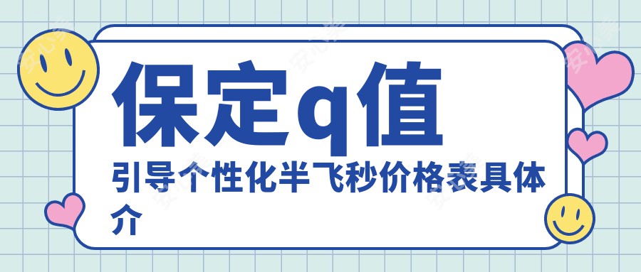 保定q值引导个性化半飞秒价格表具体介绍