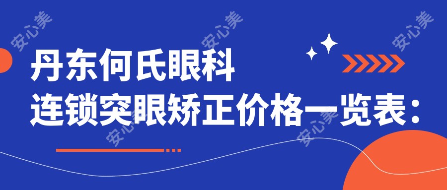 丹东何氏眼科连锁突眼矫正价格一览表：专业方案费用详解