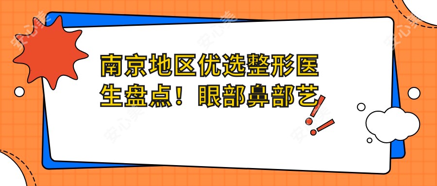 南京地区优选整形医生盘点！眼部鼻部艺术塑造获赞！医生实力口碑推荐！