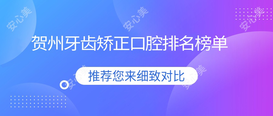 贺州牙齿矫正口腔排名榜单