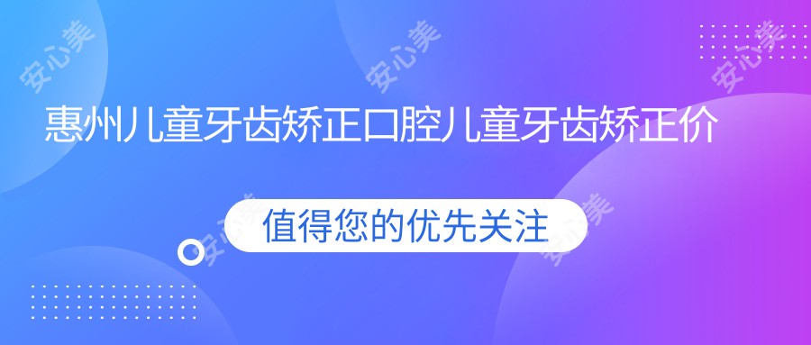 惠州儿童牙齿矫正口腔儿童牙齿矫正价格表