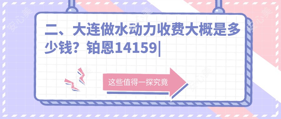 二、大连做水动力收费大概是多少钱？铂恩14159|何氏鼻10490|悦容12698