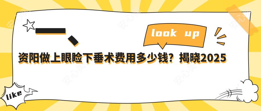 一、资阳做上眼睑下垂术费用多少钱？揭晓2025资阳上眼睑下垂术价目表