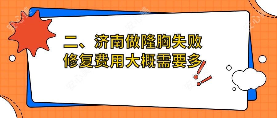 二、济南做隆胸失败修复费用大概需要多少钱？俏嘉丽11450|易美天熙11558|市悦荟丽格10368