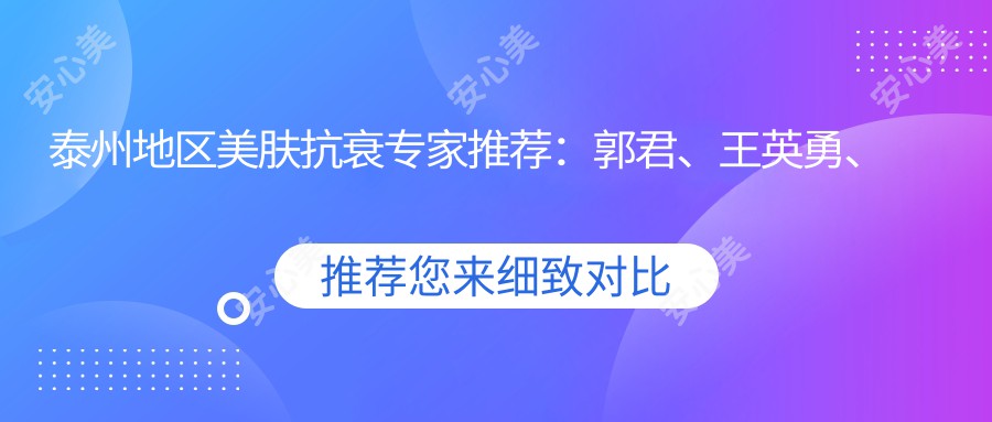 泰州地区美肤抗衰医生推荐：郭君、王英勇、沈培兴如何为您打造青春容颜？