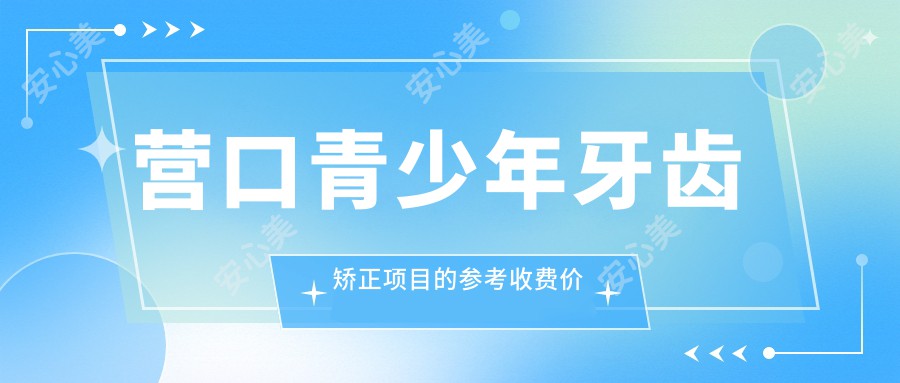 营口青少年牙齿矫正项目的参考收费价格表