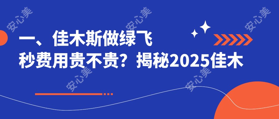 一、佳木斯做绿飞秒费用贵不贵？揭秘2025佳木斯绿飞秒价格表