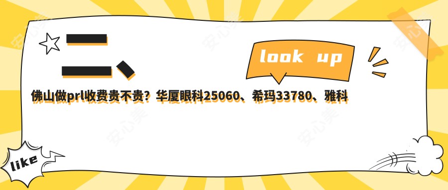 二、佛山做prl收费贵不贵？华厦眼科25060、希玛33780、雅科眼科诊所有限公司医视诊所27988