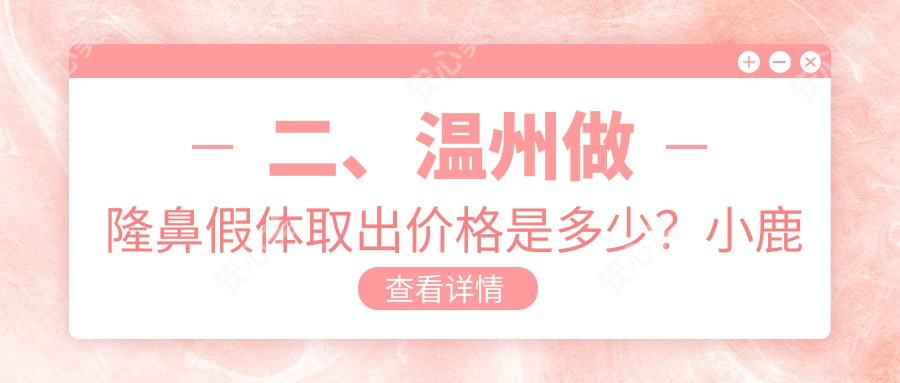 二、温州做隆鼻假体取出价格是多少？小鹿易美3388、哈啰2588、丽星3550