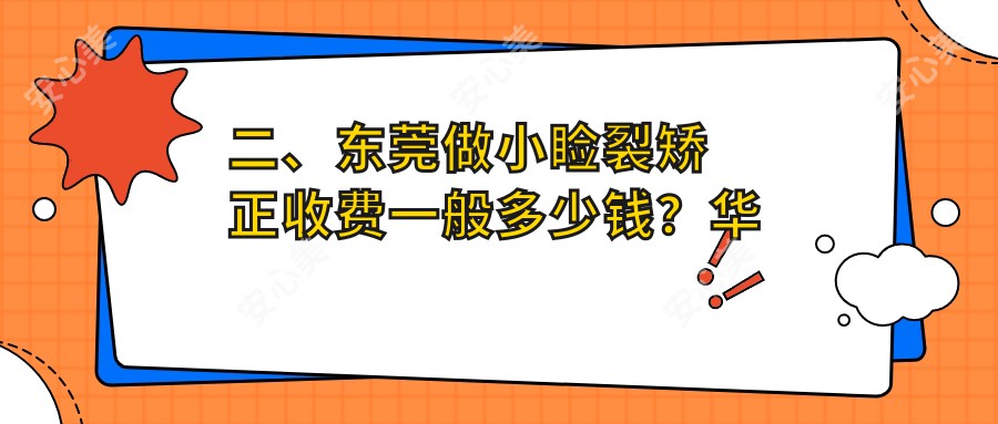 二、东莞做小睑裂矫正收费一般多少钱？华厦眼科4099|友华普惠眼科5369|华厦4499