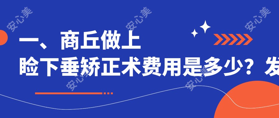 一、商丘做上睑下垂矫正术费用是多少？发布2025商丘上睑下垂矫正术价格表