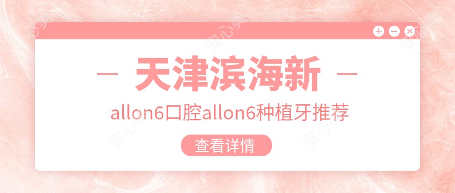 天津滨海新allon6口腔allon6种植牙推荐