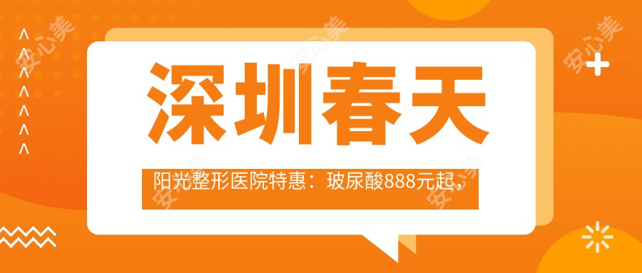 深圳春天阳光整形医院实惠：玻尿酸888元起，隆鼻5800元全项目价格表