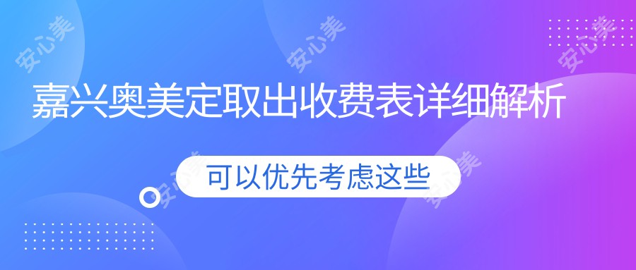 嘉兴奥美定取出收费表详细解析