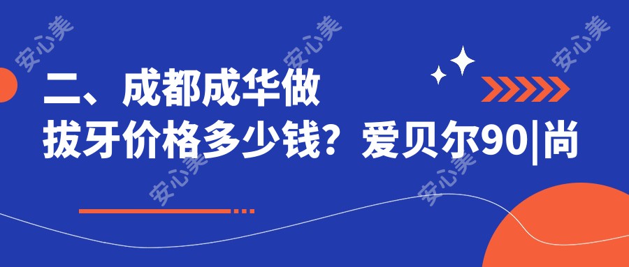 二、成都成华做拔牙价格多少钱？爱贝尔90|尚奥贝110|极光90