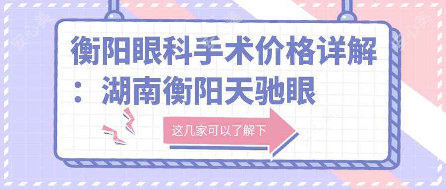 衡阳眼科手术价格详解：湖南衡阳天驰眼科门诊费用一览