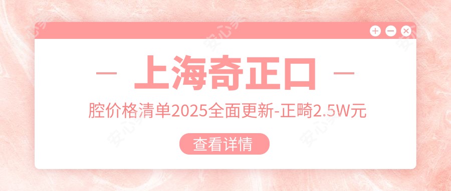 上海奇正口腔价格清单2025多面更新-正畸2.5W元起 种植牙8K起 附项目详情预约