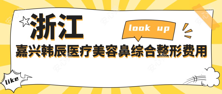 浙江嘉兴韩辰医疗美容鼻综合整形费用全解析，打造精致美鼻性价比之选