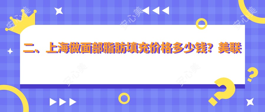 二、上海做面部脂肪填充价格多少钱？美联臣1880/医颜1688/江依南1668