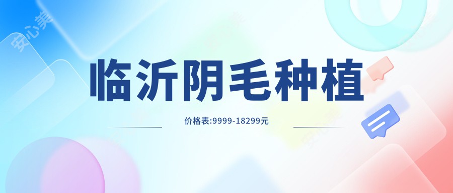 临沂阴毛种植价格表:9999-18299元