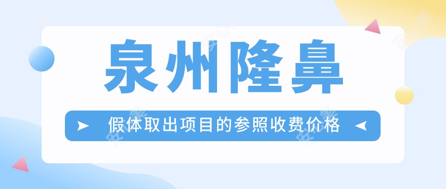 泉州隆鼻假体取出项目的参照收费价格表