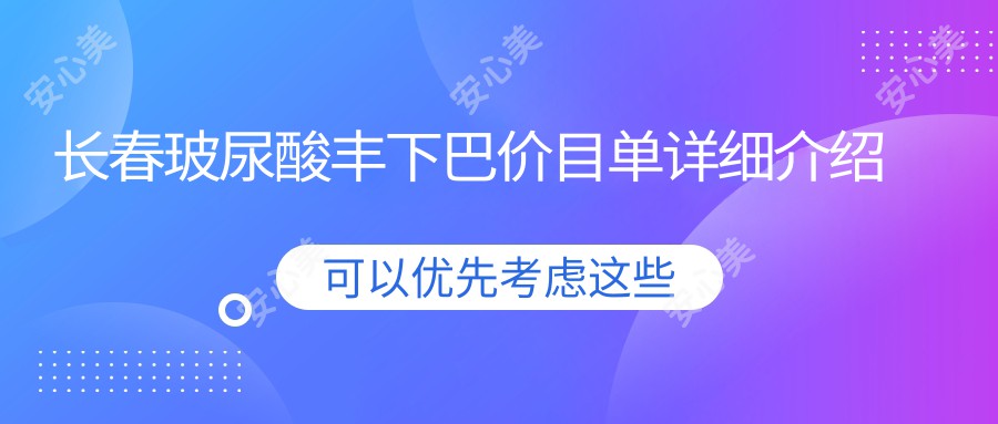 长春玻尿酸丰下巴价目单详细介绍