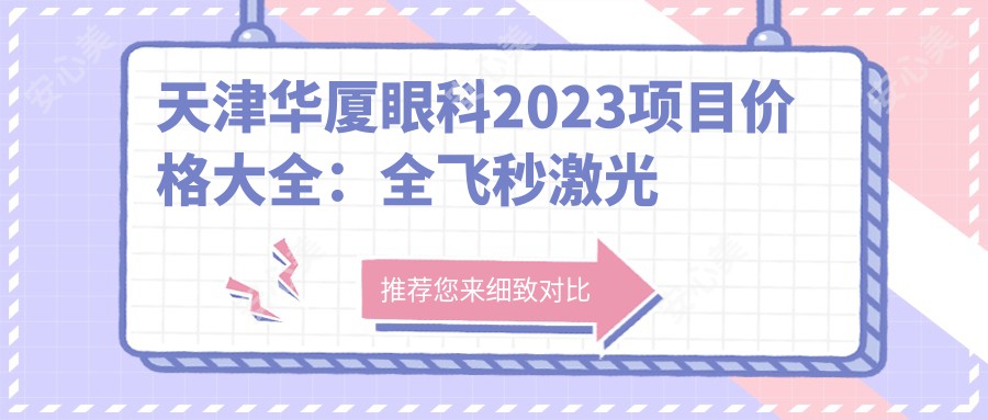 天津华厦眼科2023项目价格大全：全飞秒激光近视手术18000+|白内障超声乳化术8000+|ICL晶体植入30000+