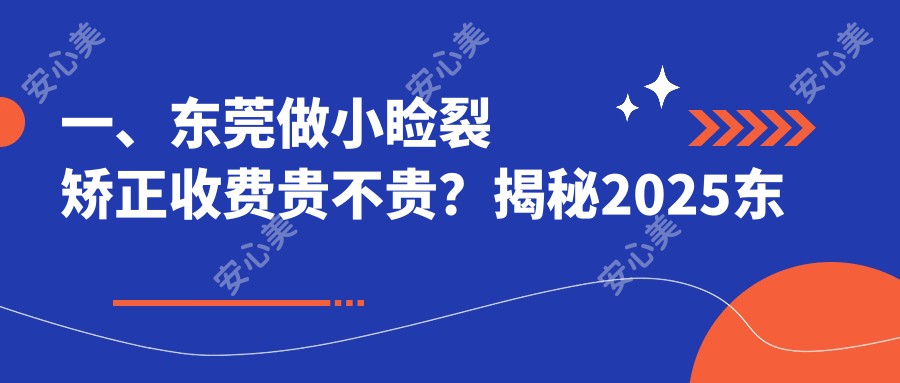 一、东莞做小睑裂矫正收费贵不贵？揭秘2025东莞小睑裂矫正价目表