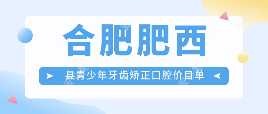 合肥肥西县青少年牙齿矫正口腔价目单