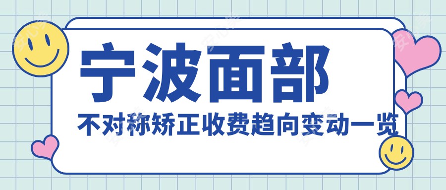 宁波面部不对称矫正收费趋向变动一览