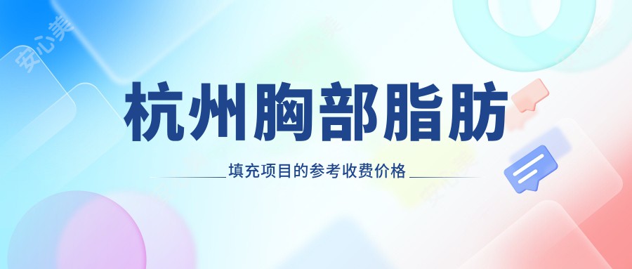 杭州胸部脂肪填充项目的参考收费价格表