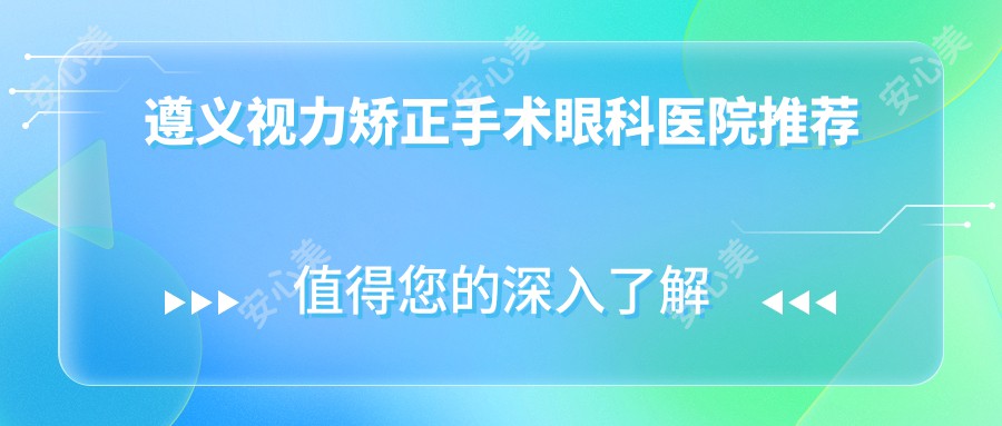 遵义视力矫正手术眼科医院推荐