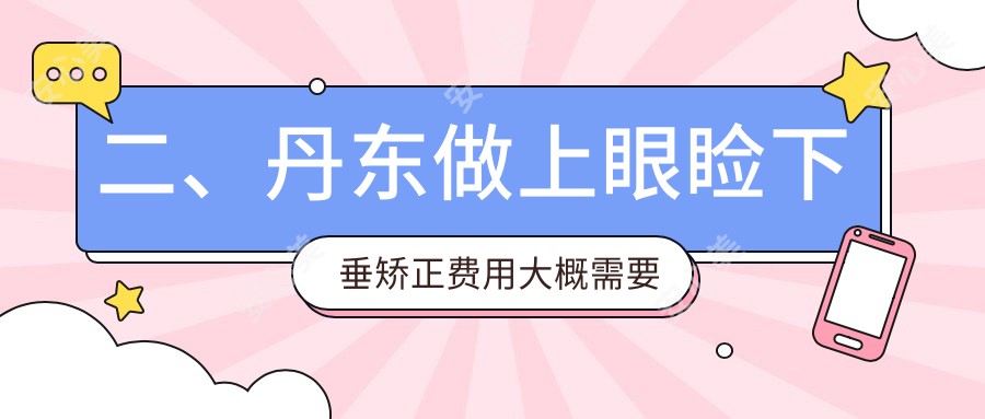 二、丹东做上眼睑下垂矫正费用大概需要多少钱？何氏眼科4869、5099、5769