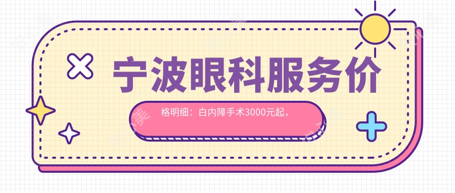 宁波眼科服务价格明细：白内障手术3000元起，儿童近视矫正2000元，高端白内障5000元方案