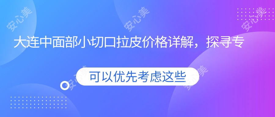 大连中面部小切口拉皮价格详解，探寻专业医美服务费用指南