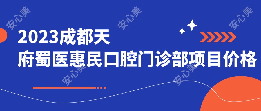 2023成都天府蜀医惠民口腔门诊部项目价格大全：牙齿矫正8000+|种植牙5000+|美白套餐2000+