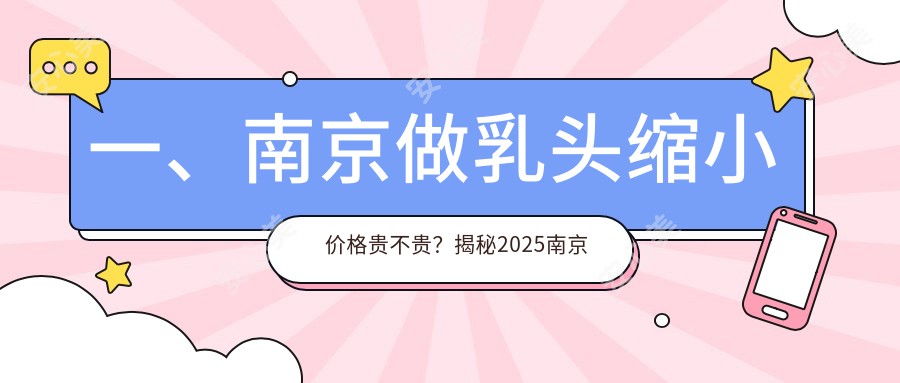 一、南京做乳头缩小价格贵不贵？揭秘2025南京乳头缩小收费表