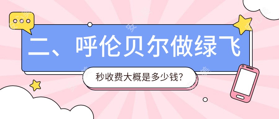 二、呼伦贝尔做绿飞秒收费大概是多少钱？爱尔眼科16799|13760|15488