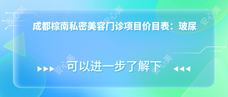 成都棕南私密美容门诊项目价目表：玻尿酸填充8800元起，激光祛斑5800元体验