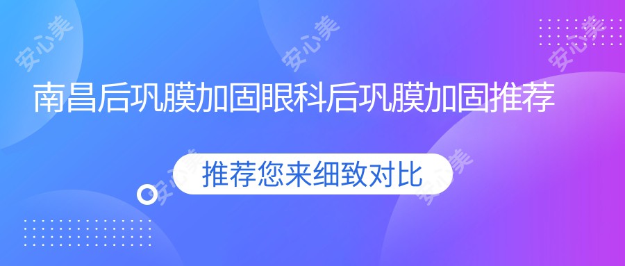 南昌后巩膜加固眼科后巩膜加固推荐