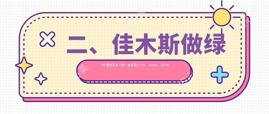 二、佳木斯做绿飞秒费用花多少钱？省爱视17759、18380、18798