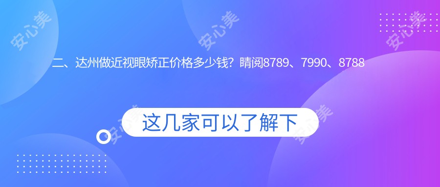 二、达州做近视眼矫正价格多少钱？睛阅8789、7990、8788