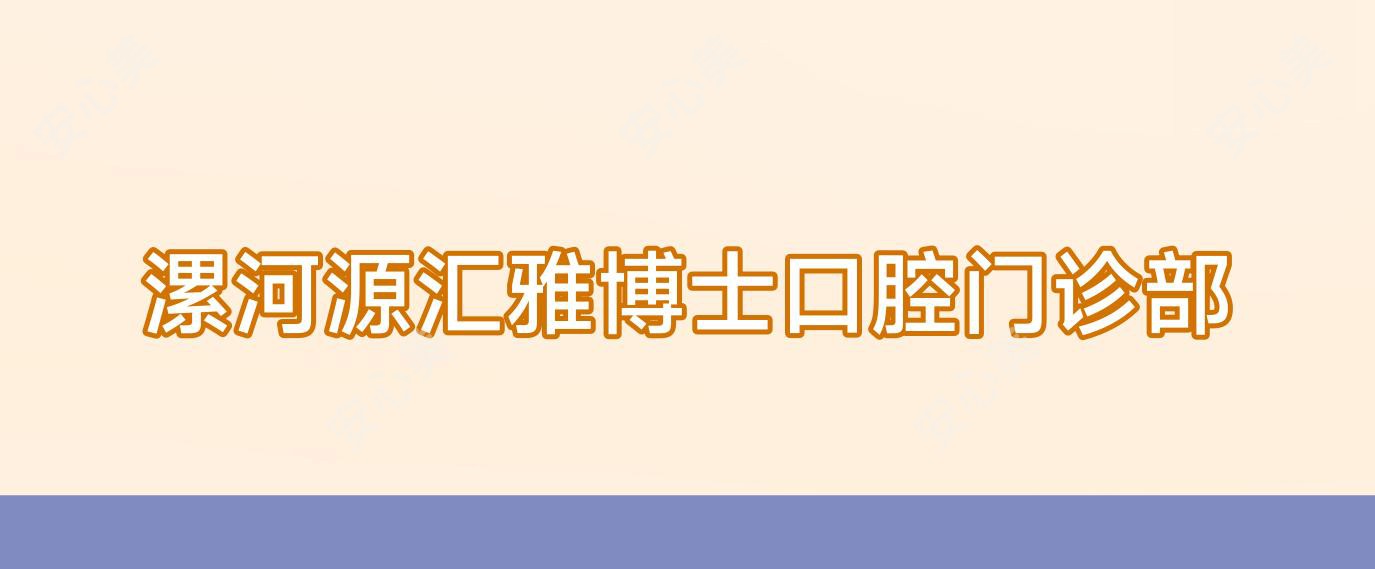 漯河源汇雅博士口腔门诊部