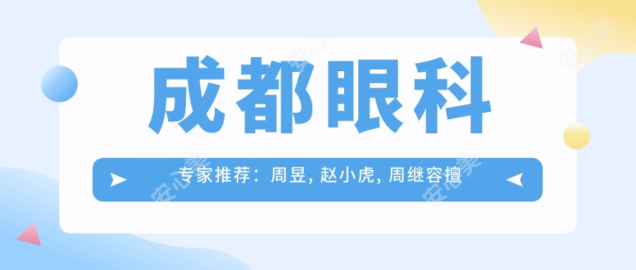 成都眼科医生推荐：周昱, 赵小虎, 周继容擅长近视及角膜病治疗