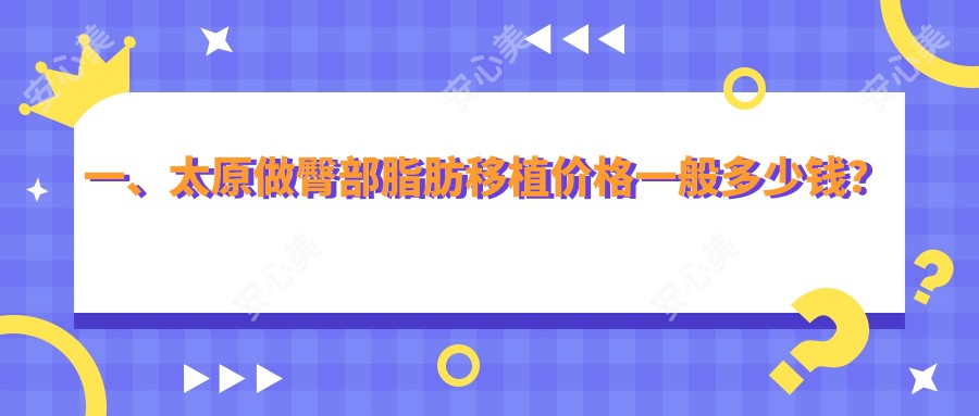 一、太原做臀部脂肪移植价格一般多少钱？出炉2025太原臀部脂肪移植价目表