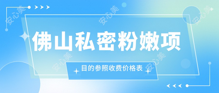 佛山私密粉嫩项目的参照收费价格表