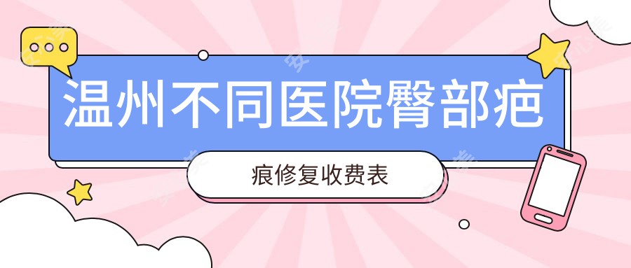 温州不同医院臀部疤痕修复收费表