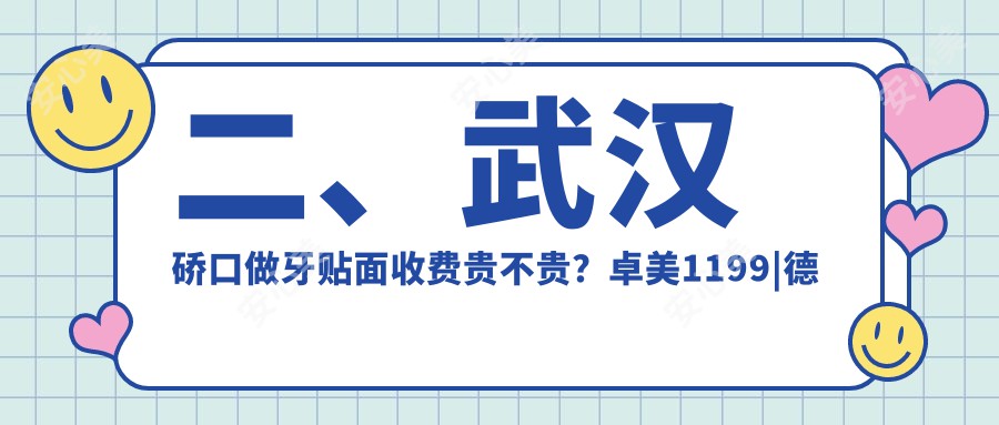 二、武汉硚口做牙贴面收费贵不贵？卓美1199|德韩1060|仁爱1189