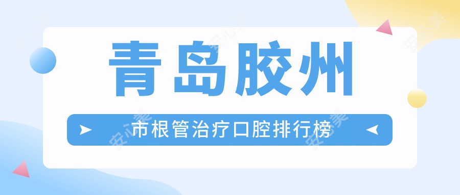 青岛胶州市根管治疗口腔排行榜