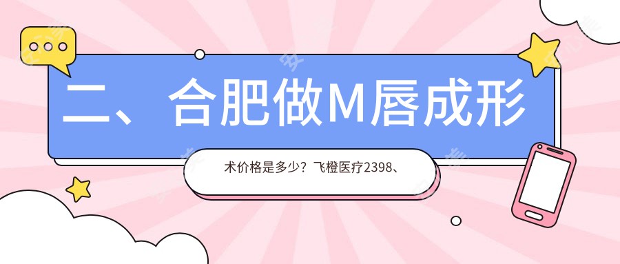 二、合肥做M唇成形术价格是多少？飞橙医疗2398、斯尔美2268、尔美1888